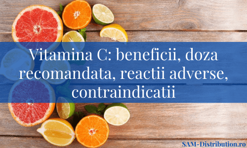Vitamina C: beneficii, doza recomandata, reactii adverse, contraindicatii