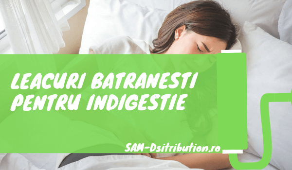 Leacuri batranesti pentru indigestie folosite acasa